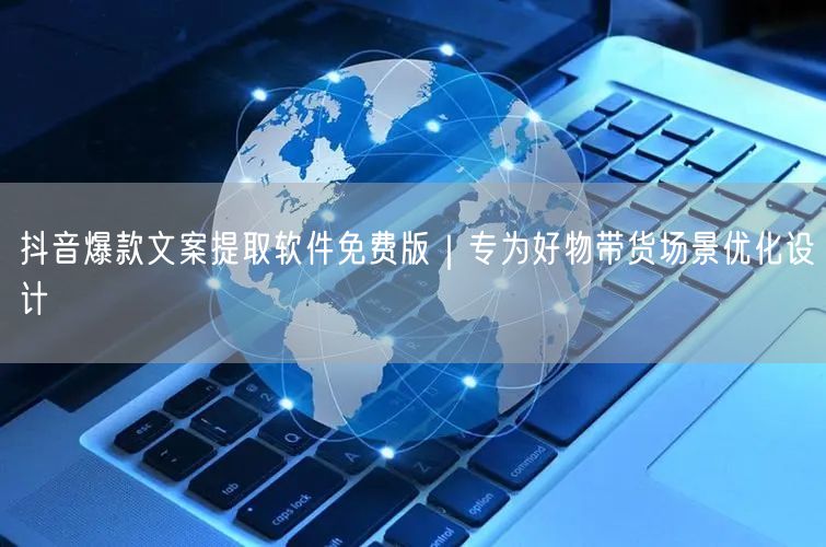 抖音爆款文案提取软件免费版|专为好物带货场景优化设计