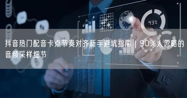 抖音热门配音卡点节奏对齐新手避坑指南|90%人忽略的音频采样细节