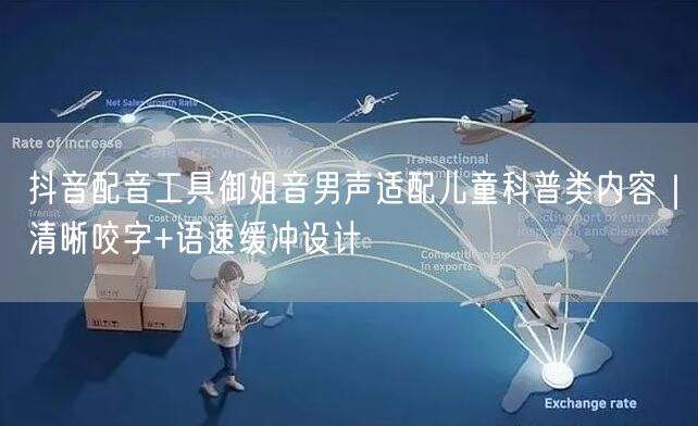抖音配音工具御姐音男声适配儿童科普类内容|清晰咬字+语速缓冲设计