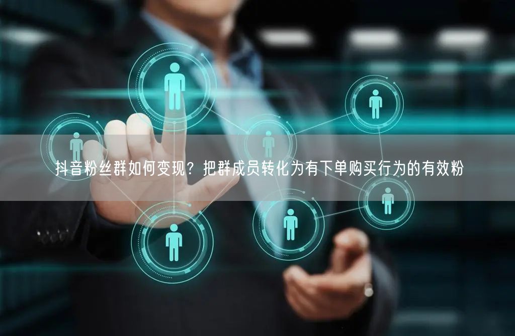 抖音粉丝群如何变现?把群成员转化为有下单购买行为的有效粉