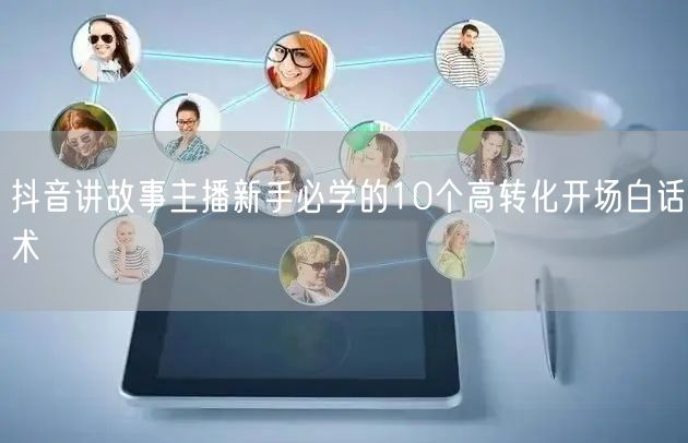 抖音讲故事主播新手必学的10个高转化开场白话术