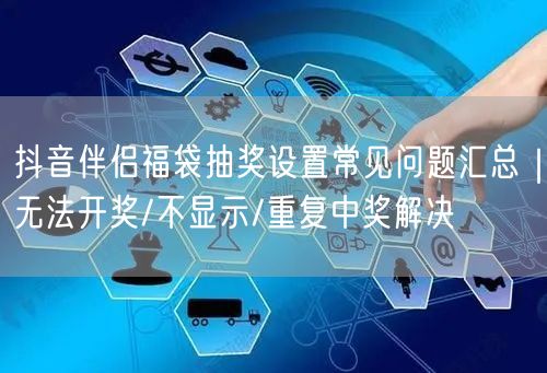 抖音伴侣福袋抽奖设置常见问题汇总|无法开奖/不显示/重复中奖解决