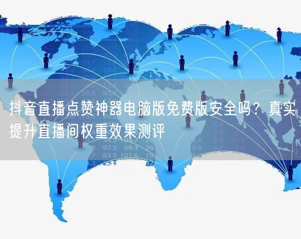 抖音直播点赞神器电脑版免费版安全吗?真实提升直播间权重效果测评