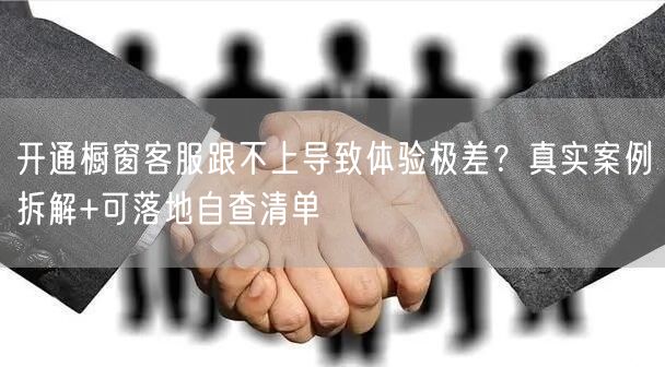开通橱窗客服跟不上导致体验极差?真实案例拆解+可落地自查清单