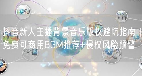 抖音新人主播背景音乐版权避坑指南|免费可商用BGM推荐+侵权风险预警