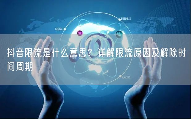 抖音限流是什么意思?详解限流原因及解除时间周期