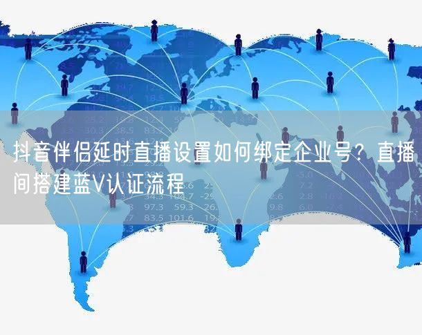 抖音伴侣延时直播设置如何绑定企业号?直播间搭建蓝V认证流程