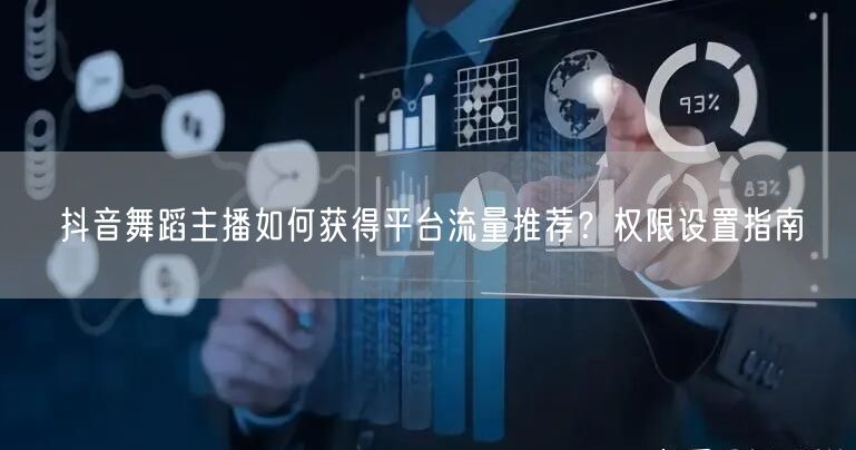 抖音舞蹈主播如何获得平台流量推荐?权限设置指南