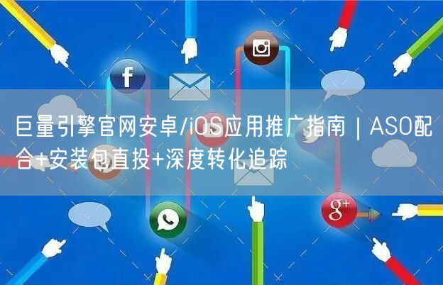 巨量引擎官网安卓/iOS应用推广指南|ASO配合+安装包直投+深度转化追踪