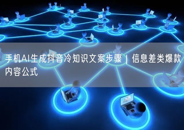 手机AI生成抖音冷知识文案步骤|信息差类爆款内容公式