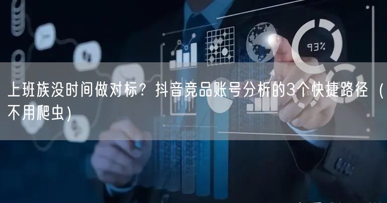 上班族没时间做对标？抖音竞品账号分析的3个快捷路径（不用爬虫）
