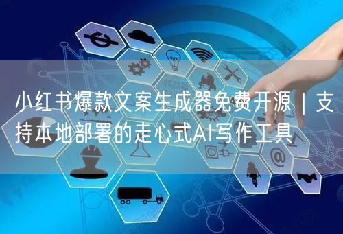 小红书爆款文案生成器免费开源｜支持本地部署的走心式AI写作工具