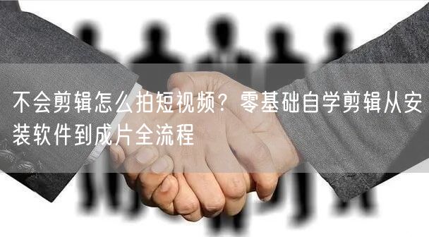 不会剪辑怎么拍短视频?零基础自学剪辑从安装软件到成片全流程
