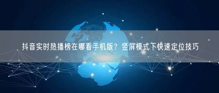 抖音实时热播榜在哪看手机版?竖屏模式下快速定位技巧