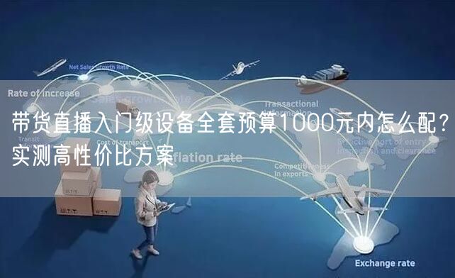 带货直播入门级设备全套预算1000元内怎么配？实测高性价比方案