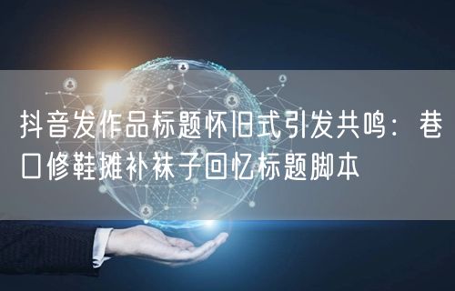 抖音发作品标题怀旧式引发共鸣：巷口修鞋摊补袜子回忆标题脚本