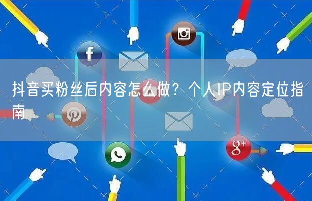 抖音买粉丝后内容怎么做？个人IP内容定位指南