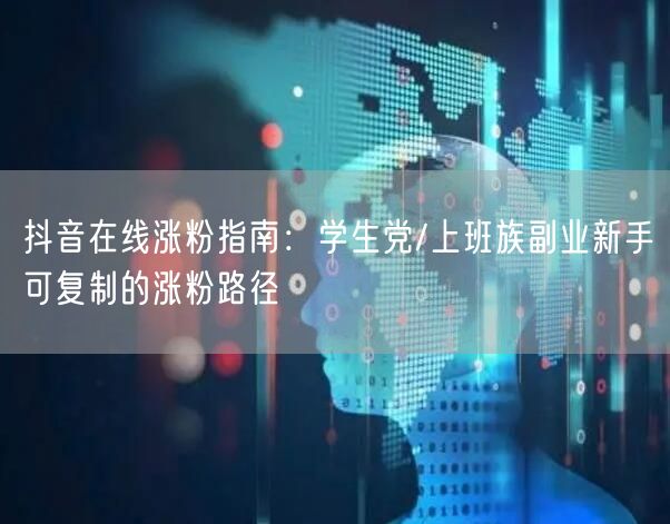 抖音在线涨粉指南：学生党/上班族副业新手可复制的涨粉路径