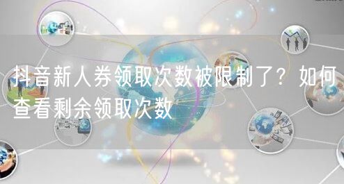 抖音新人券领取次数被限制了？如何查看剩余领取次数