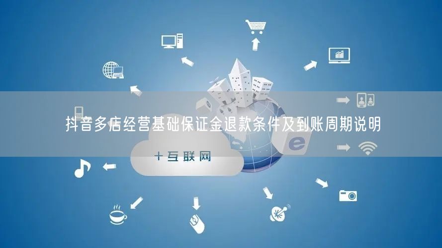 抖音多店经营基础保证金退款条件及到账周期说明