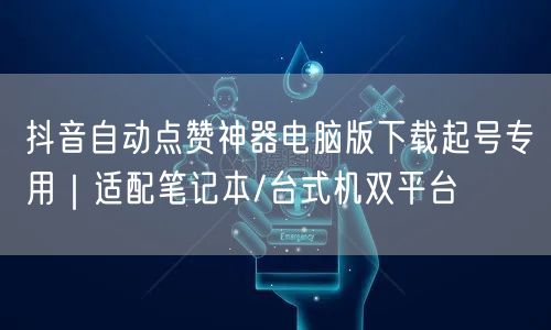 抖音自动点赞神器电脑版下载起号专用|适配笔记本/台式机双平台