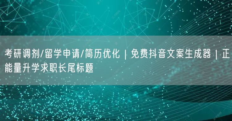 考研调剂/留学申请/简历优化｜免费抖音文案生成器｜正能量升学求职长尾标题
