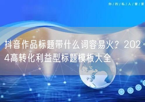 抖音作品标题带什么词容易火？2024高转化利益型标题模板大全