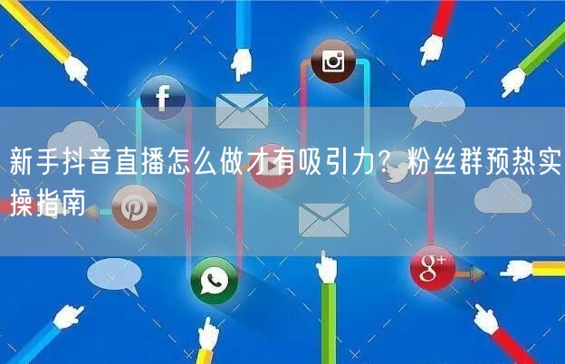 新手抖音直播怎么做才有吸引力?粉丝群预热实操指南