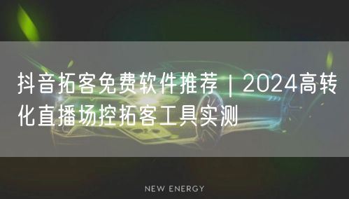 抖音拓客免费软件推荐|2024高转化直播场控拓客工具实测