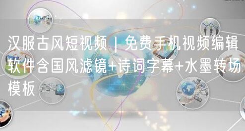 汉服古风短视频|免费手机视频编辑软件含国风滤镜+诗词字幕+水墨转场模板
