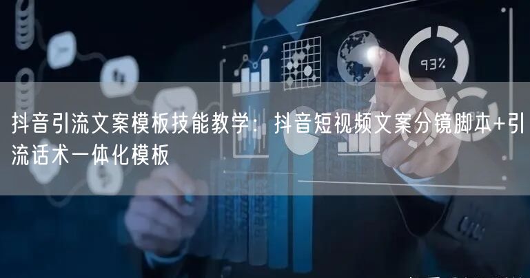 抖音引流文案模板技能教学:抖音短视频文案分镜脚本+引流话术一体化模板
