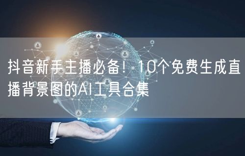 抖音新手主播必备!10个免费生成直播背景图的AI工具合集