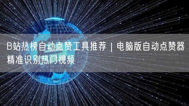 B站热榜自动点赞工具推荐|电脑版自动点赞器精准识别热门视频