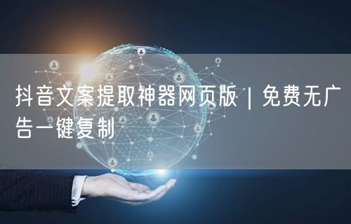 抖音文案提取神器网页版｜免费无广告一键复制