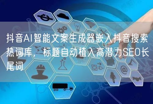 抖音AI智能文案生成器嵌入抖音搜索热词库,标题自动植入高潜力SEO长尾词