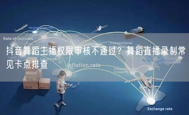 抖音舞蹈主播权限审核不通过?舞蹈直播录制常见卡点排查