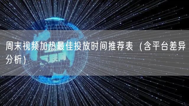 周末视频加热最佳投放时间推荐表(含平台差异分析)