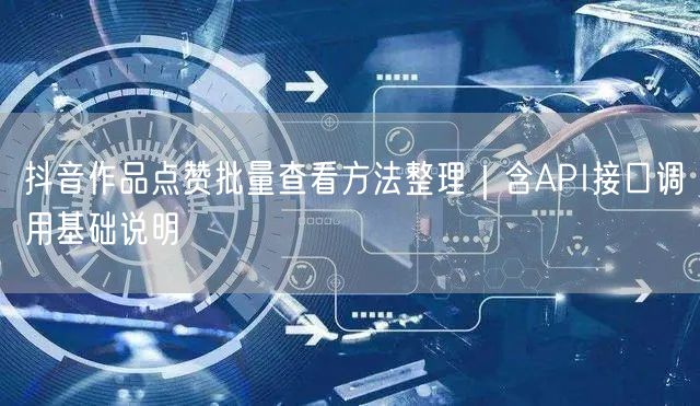 抖音作品点赞批量查看方法整理|含API接口调用基础说明