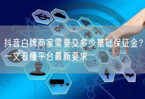 抖音白牌商家需要交多少基础保证金?一文看懂平台最新要求