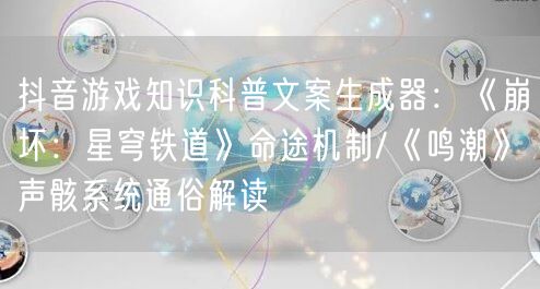 抖音游戏知识科普文案生成器：《崩坏：星穹铁道》命途机制/《鸣潮》声骸系统通俗解读