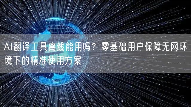 AI翻译工具离线能用吗?零基础用户保障无网环境下的精准使用方案