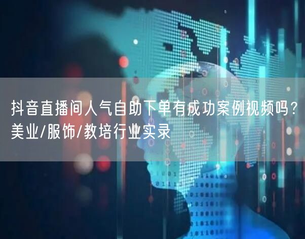 抖音直播间人气自助下单有成功案例视频吗?美业/服饰/教培行业实录