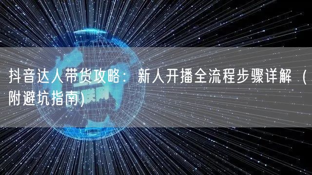 抖音达人带货攻略:新人开播全流程步骤详解(附避坑指南)