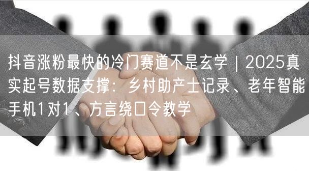 抖音涨粉最快的冷门赛道不是玄学|2025真实起号数据支撑:乡村助产士记录、老年智