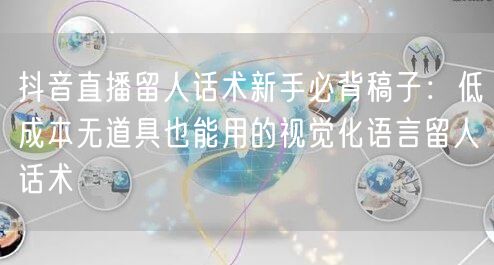 抖音直播留人话术新手必背稿子:低成本无道具也能用的视觉化语言留人话术