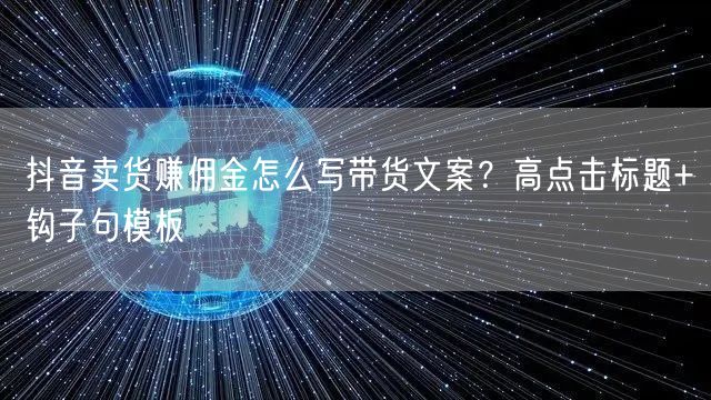抖音卖货赚佣金怎么写带货文案？高点击标题+钩子句模板