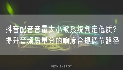 抖音配音音量太小被系统判定低质?提升音频质量分的响度合规调节路径