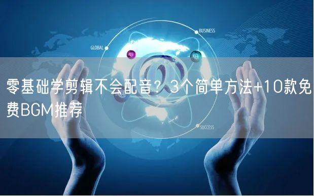 零基础学剪辑不会配音?3个简单方法+10款免费BGM推荐