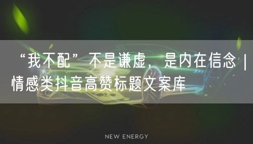 “我不配”不是谦虚,是内在信念|情感类抖音高赞标题文案库