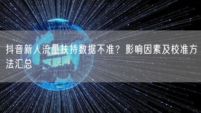 抖音新人流量扶持数据不准?影响因素及校准方法汇总